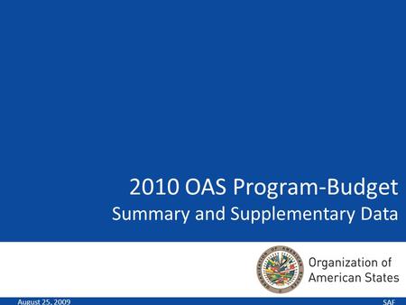 SAF 2010 OAS Program-Budget Summary and Supplementary Data August 25, 2009.