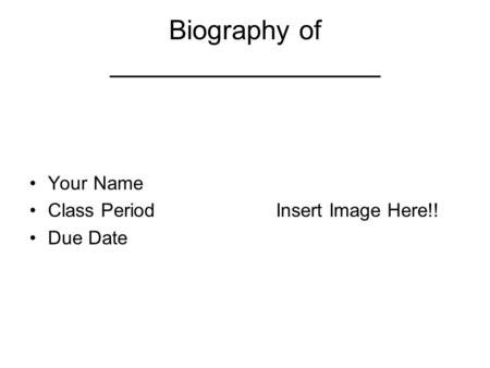Biography of __________________ Your Name Class Period Due Date Insert Image Here!!