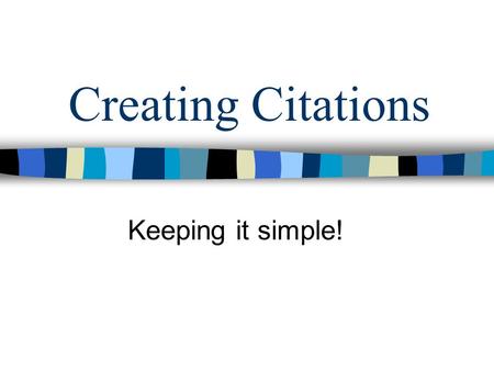 Creating Citations Keeping it simple!. Why do I have to do this?! Give credit where credit is due. Helps others see your resources in case they want to.