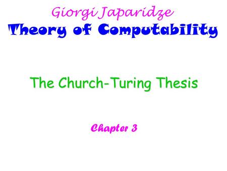 The Church-Turing Thesis Chapter 3 Giorgi Japaridze Theory of Computability.