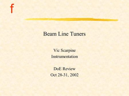 F Beam Line Tuners Vic Scarpine Instrumentation DoE Review Oct 28-31, 2002.