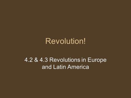 Revolution! 4.2 & 4.3 Revolutions in Europe and Latin America.