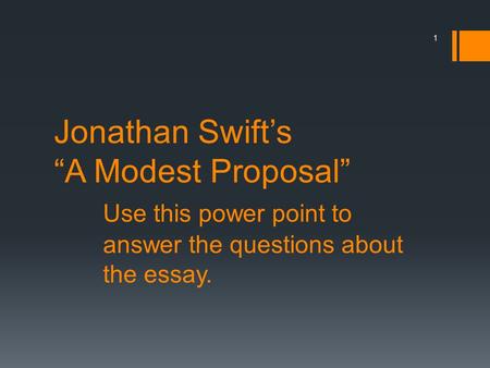 Jonathan Swift’s “A Modest Proposal” Use this power point to answer the questions about the essay. 1.