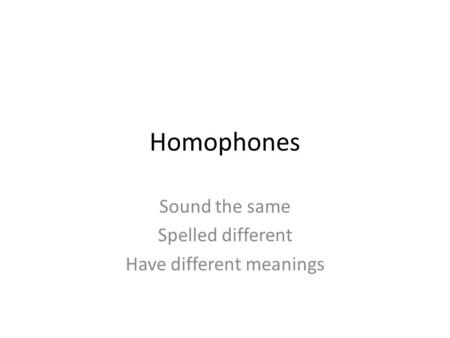 Homophones Sound the same Spelled different Have different meanings.