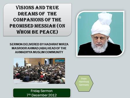 SERMON DELIVERED BY HADHRAT MIRZA MASROOR AHMAD (ABA) HEAD OF THE AHMADIYYA MUSLIM COMMUNITY Visions and True Dreams of the Companions of the Promised.
