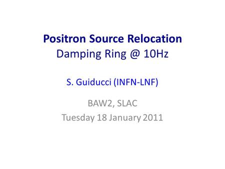 Positron Source Relocation Damping 10Hz S. Guiducci (INFN-LNF) BAW2, SLAC Tuesday 18 January 2011.