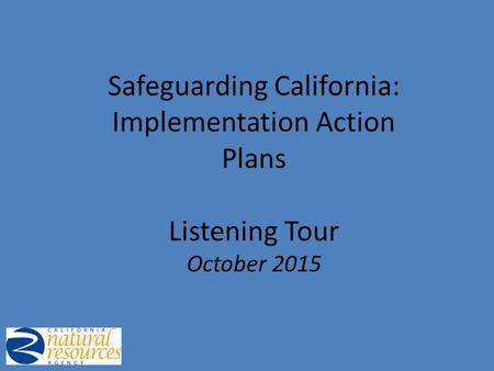 Safeguarding California: Implementation Action Plans Listening Tour October 2015.