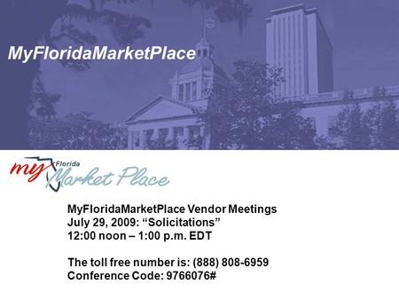 MyFloridaMarketPlace MyFloridaMarketPlace Vendor Meetings July 29, 2009: “Solicitations” 12:00 noon – 1:00 p.m. EDT The toll free number is: (888) 808-6959.