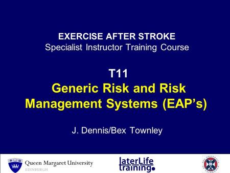 EXERCISE AFTER STROKE Specialist Instructor Training Course T11 Generic Risk and Risk Management Systems (EAP’s) J. Dennis/Bex Townley.
