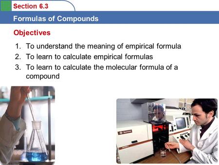 Section 6.3 Formulas of Compounds 1.To understand the meaning of empirical formula 2.To learn to calculate empirical formulas 3.To learn to calculate the.