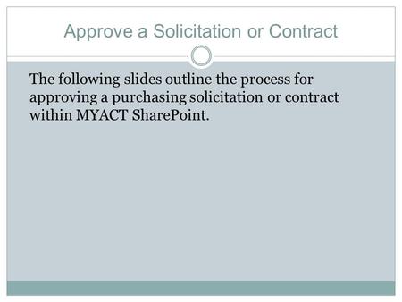 Approve a Solicitation or Contract The following slides outline the process for approving a purchasing solicitation or contract within MYACT SharePoint.