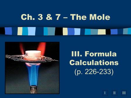 IIIIII III. Formula Calculations (p. 226-233) Ch. 3 & 7 – The Mole.