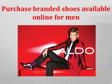 Purchase branded shoes available online for men.  There are some men who are fashion conscious and they like to experiment with their looks.  Thus,