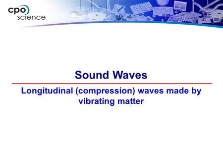 Longitudinal (compression) waves made by vibrating matter Sound Waves.