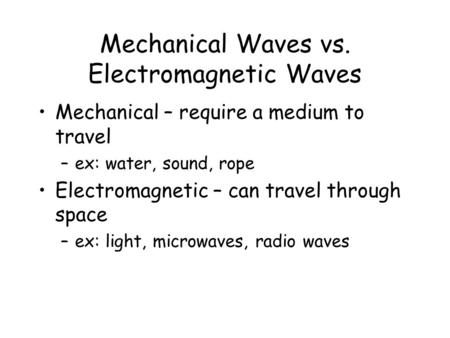 Mechanical Waves vs. Electromagnetic Waves Mechanical – require a medium to travel –ex: water, sound, rope Electromagnetic – can travel through space.