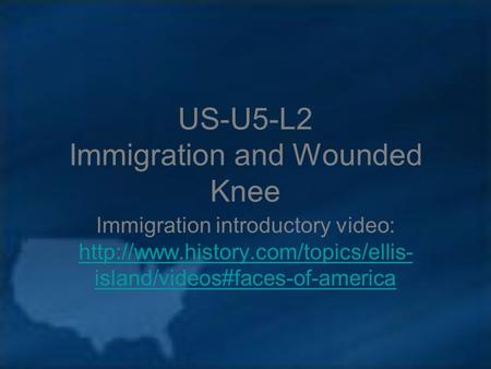 US-U5-L2 Immigration and Wounded Knee Immigration introductory video:  island/videos#faces-of-america