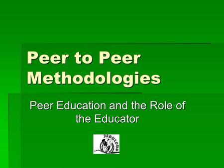 Peer to Peer Methodologies Peer Education and the Role of the Educator.
