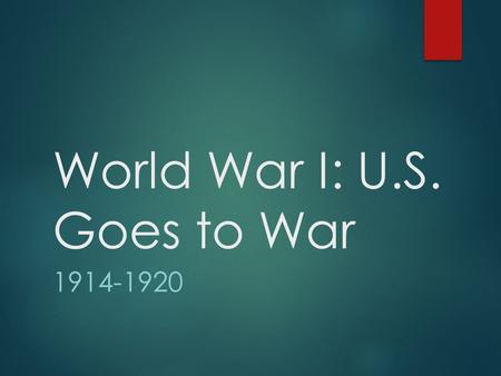 World War I: U.S. Goes to War 1914-1920. Mobilizing U.S. Military Power  Nation’s resources= Allied effort  Selective Service Act  Men 18-45 registered.