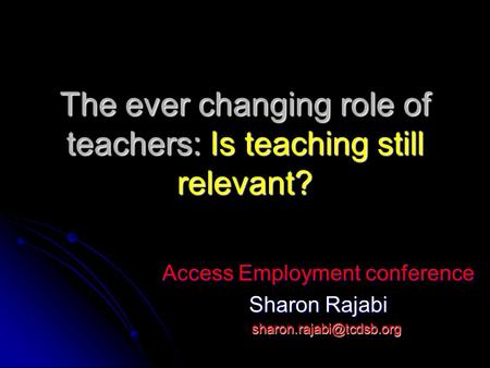 The ever changing role of teachers: Is teaching still relevant? Access Employment conference Sharon Rajabi
