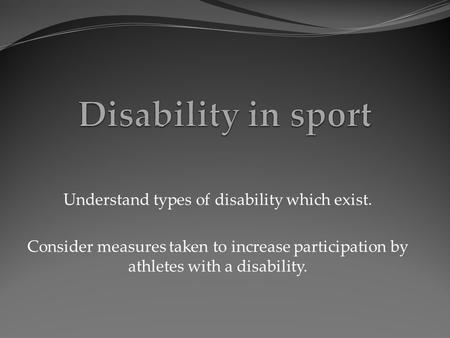 Understand types of disability which exist. Consider measures taken to increase participation by athletes with a disability.