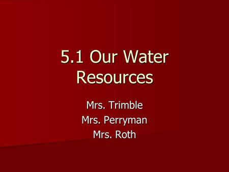 5.1 Our Water Resources Mrs. Trimble Mrs. Perryman Mrs. Roth.
