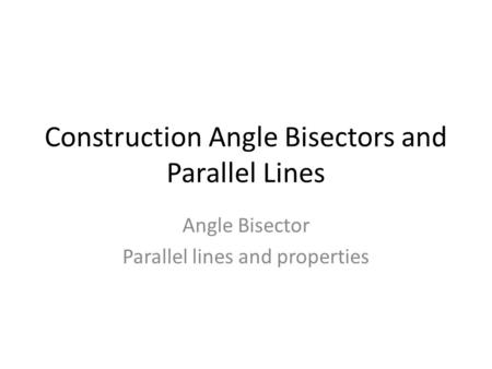 Construction Angle Bisectors and Parallel Lines Angle Bisector Parallel lines and properties.