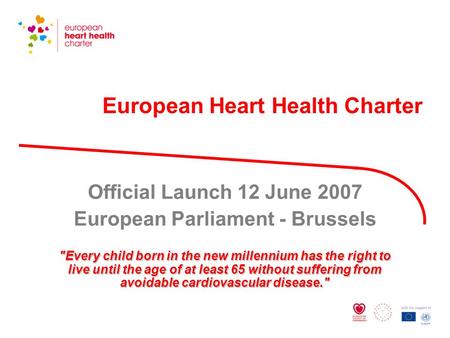 European Heart Health Charter Official Launch 12 June 2007 European Parliament - Brussels Every child born in the new millennium has the right to live.