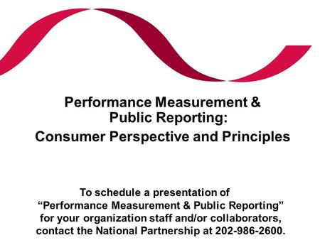 Performance Measurement & Public Reporting: Consumer Perspective and Principles To schedule a presentation of “Performance Measurement & Public Reporting”