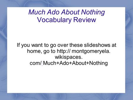 Much Ado About Nothing Vocabulary Review If you want to go over these slideshows at home, go to  montgomeryela. wikispaces. com//Much+Ado+About+Nothing/