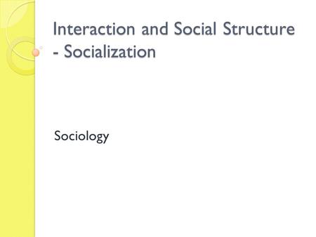 Interaction and Social Structure - Socialization Sociology.