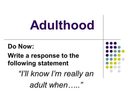 Adulthood Do Now: Write a response to the following statement “I’ll know I’m really an adult when…..”