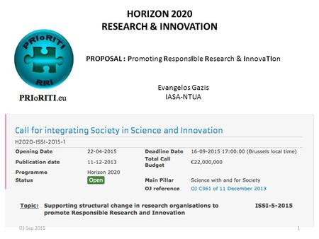 HORIZON 2020 RESEARCH & INNOVATION PROPOSAL : Promoting ResponsIble Research & InnovaTIon Evangelos Gazis IASA-NTUA 03 Sep 20151.
