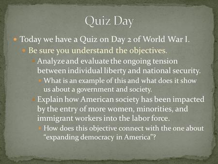Today we have a Quiz on Day 2 of World War I. Be sure you understand the objectives. Analyze and evaluate the ongoing tension between individual liberty.