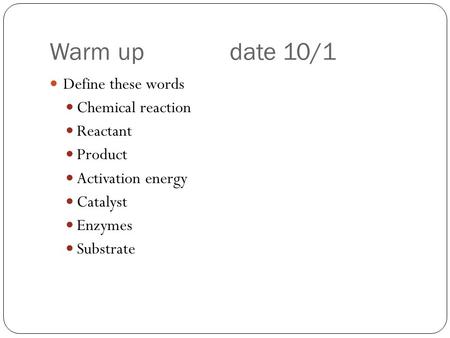 Warm update 10/1 Define these words Chemical reaction Reactant Product Activation energy Catalyst Enzymes Substrate.