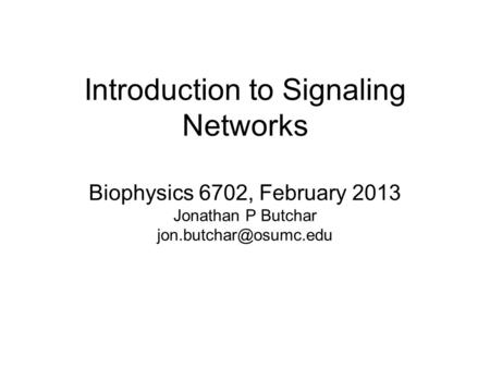 Introduction to Signaling Networks Biophysics 6702, February 2013 Jonathan P Butchar