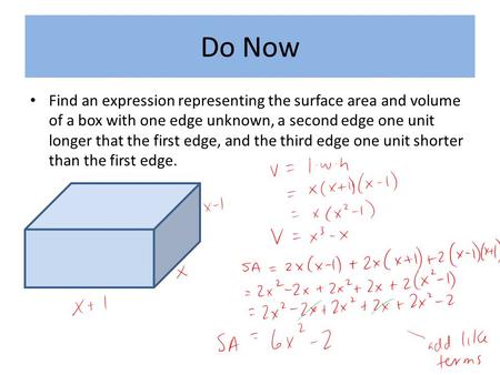 Do Now Find an expression representing the surface area and volume of a box with one edge unknown, a second edge one unit longer that the first edge, and.
