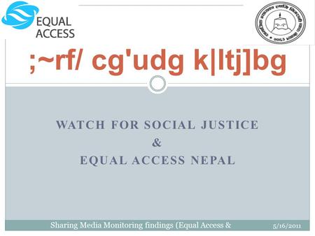 WATCH FOR SOCIAL JUSTICE & EQUAL ACCESS NEPAL 5/16/2011 Sharing Media Monitoring findings (Equal Access & WATCH) ;~rf/ cg'udg k|ltj]bg.