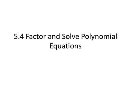 5.4 Factor and Solve Polynomial Equations. Find a Common Monomial Factor Monomial: means one term. (ex) x (ex) x 2 (ex) 4x 3 Factor the Polynomial completely.