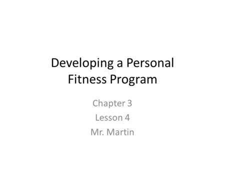 Developing a Personal Fitness Program Chapter 3 Lesson 4 Mr. Martin.
