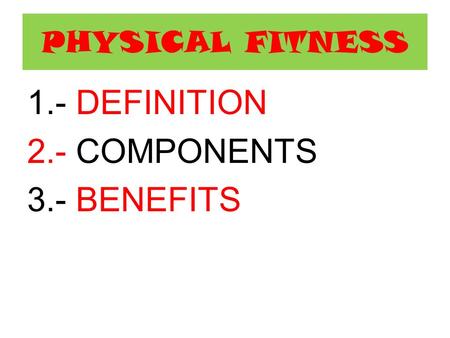 PHYSICAL FITNESS 1.- DEFINITION 2.- COMPONENTS 3.- BENEFITS.