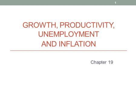 GROWTH, PRODUCTIVITY, UNEMPLOYMENT AND INFLATION Chapter 19 1.