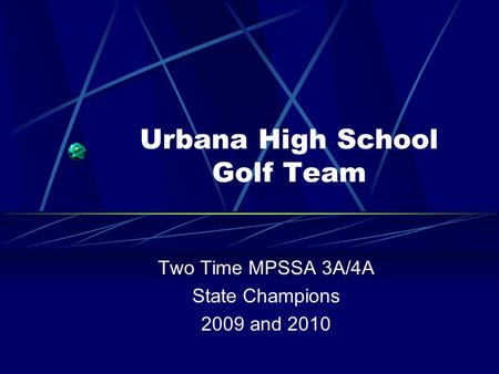 Urbana High School Golf Team Two Time MPSSA 3A/4A State Champions 2009 and 2010.