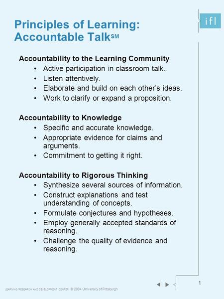 LEARNING RESEARCH AND DEVELOPMENT CENTER © 2004 University of Pittsburgh 1 Principles of Learning: Accountable Talk SM Accountability to the Learning Community.