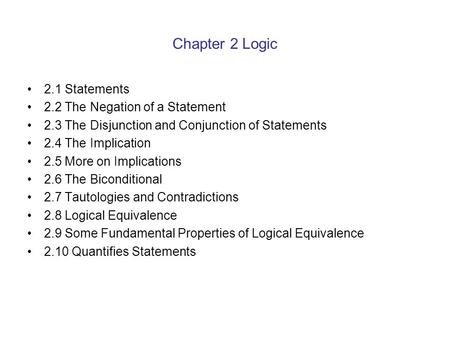 Chapter 2 Logic 2.1 Statements 2.2 The Negation of a Statement 2.3 The Disjunction and Conjunction of Statements 2.4 The Implication 2.5 More on Implications.