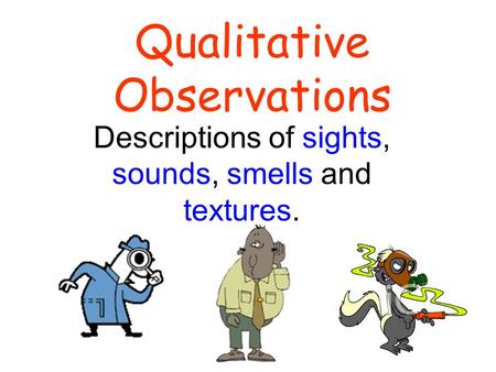 Qualitative Observations Descriptions of sights, sounds, smells and textures.