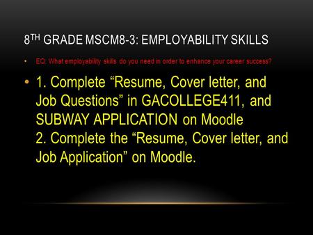 8 TH GRADE MSCM8-3: EMPLOYABILITY SKILLS EQ: What employability skills do you need in order to enhance your career success? 1. Complete “Resume, Cover.