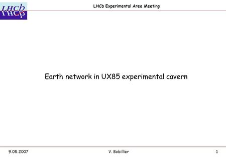 LHCb Experimental Area Meeting 9.05.2007V. Bobillier1 Earth network in UX85 experimental cavern.