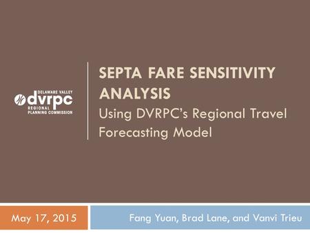 SEPTA FARE SENSITIVITY ANALYSIS Using DVRPC’s Regional Travel Forecasting Model Fang Yuan, Brad Lane, and Vanvi Trieu May 17, 2015.