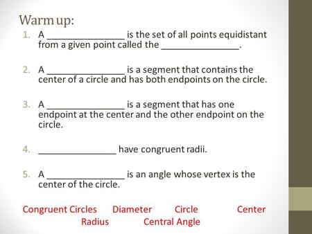 Warm up: 1.A _______________ is the set of all points equidistant from a given point called the _______________. 2.A _______________ is a segment that.