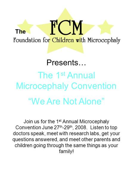 The Presents… The 1 st Annual Microcephaly Convention “We Are Not Alone” Join us for the 1 st Annual Microcephaly Convention June 27 th -29 th, 2008. Listen.